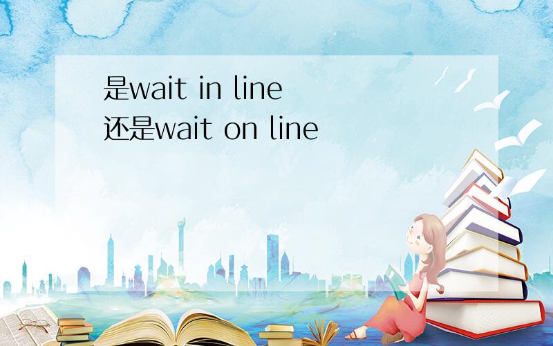 是wait in line 还是wait on line