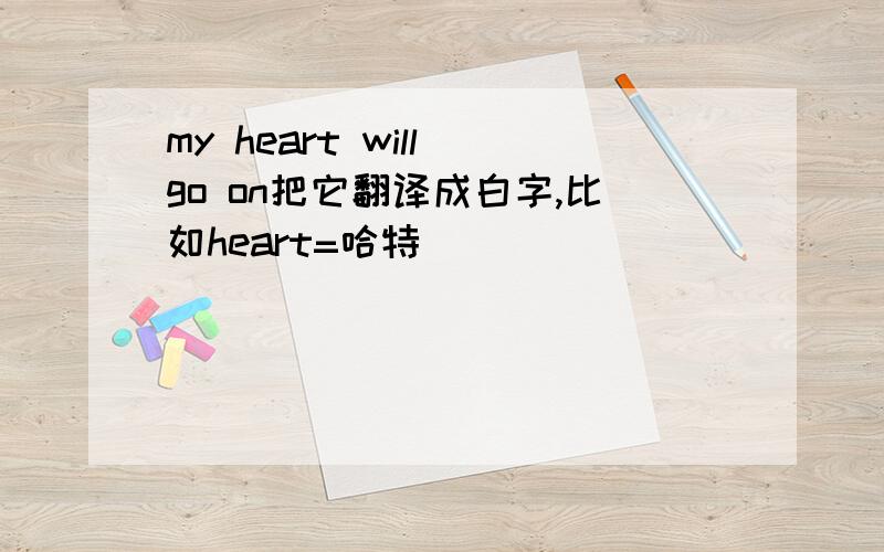 my heart will go on把它翻译成白字,比如heart=哈特