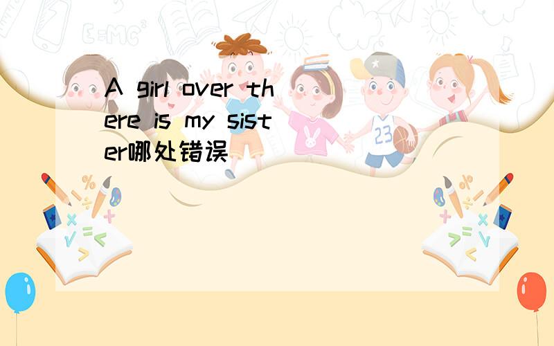 A girl over there is my sister哪处错误