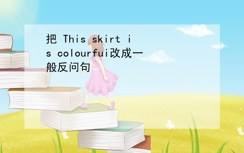 把 This skirt is colourfui改成一般反问句