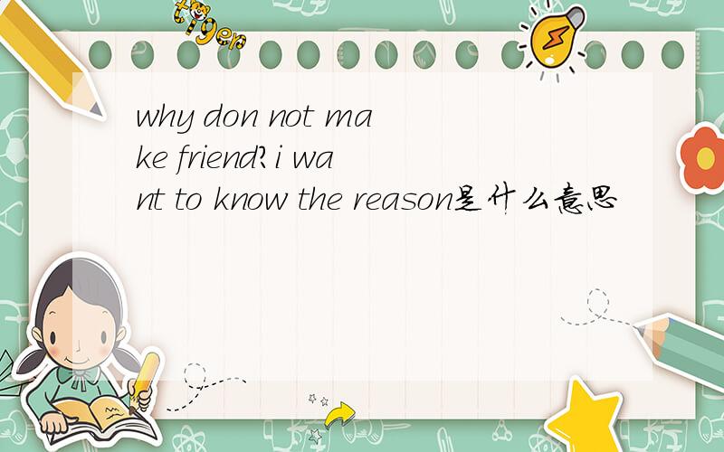 why don not make friend?i want to know the reason是什么意思