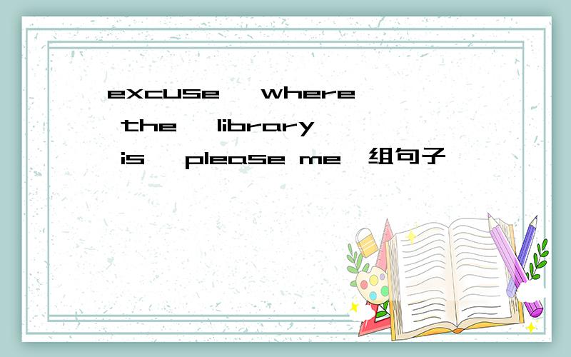 excuse, where, the, library, is, please me,组句子