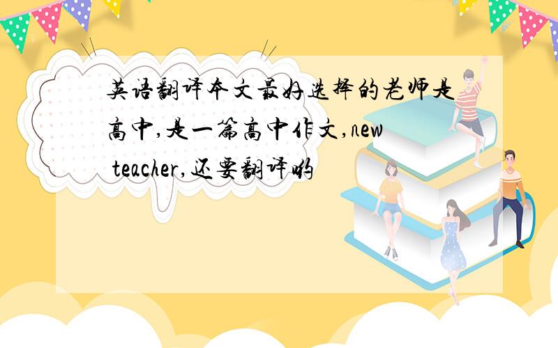 英语翻译本文最好选择的老师是高中,是一篇高中作文,new teacher,还要翻译哟