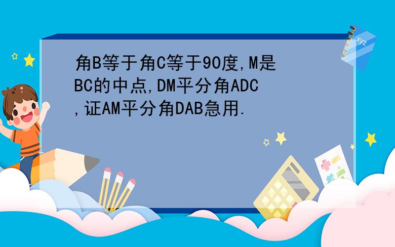 角B等于角C等于90度,M是BC的中点,DM平分角ADC,证AM平分角DAB急用.