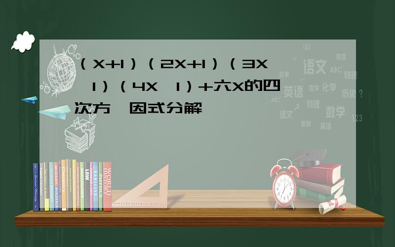 （X+1）（2X+1）（3X—1）（4X—1）+六X的四次方,因式分解