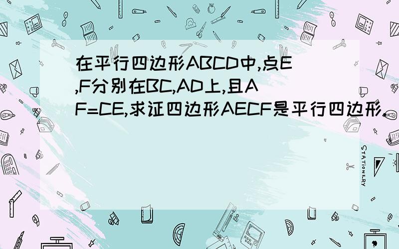 在平行四边形ABCD中,点E,F分别在BC,AD上,且AF=CE,求证四边形AECF是平行四边形.