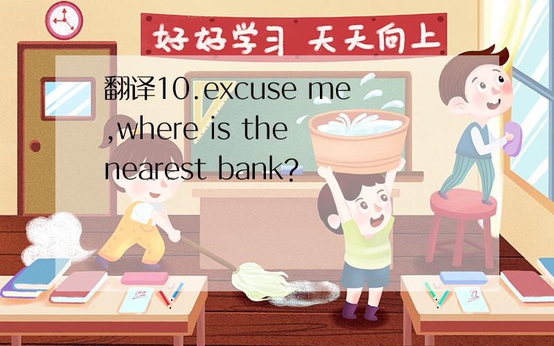翻译10.excuse me,where is the nearest bank?
