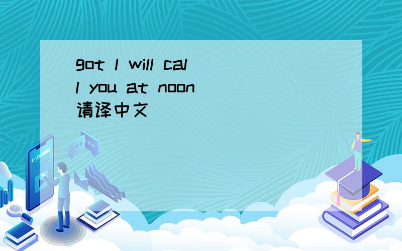 got l will call you at noon 请译中文