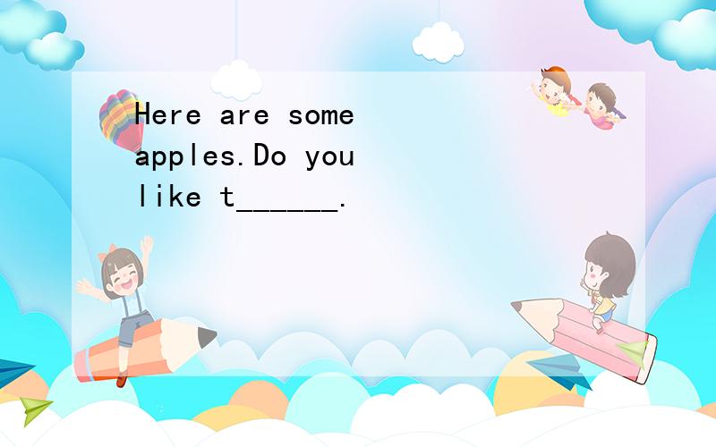 Here are some apples.Do you like t______.