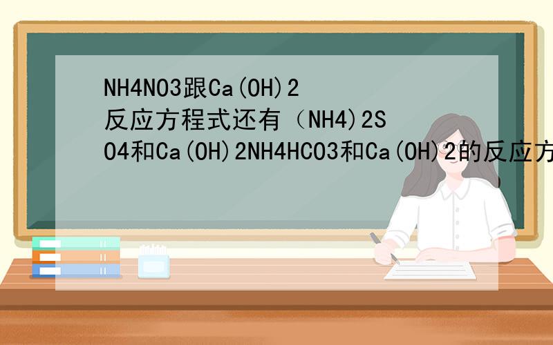NH4NO3跟Ca(OH)2反应方程式还有（NH4)2SO4和Ca(OH)2NH4HCO3和Ca(OH)2的反应方程式