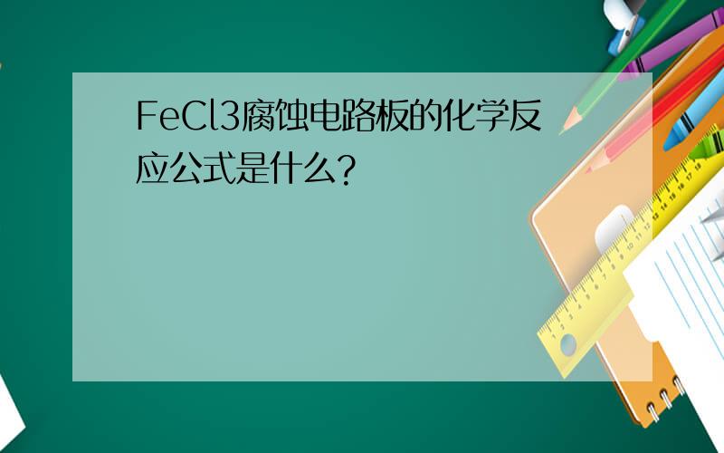 FeCl3腐蚀电路板的化学反应公式是什么?