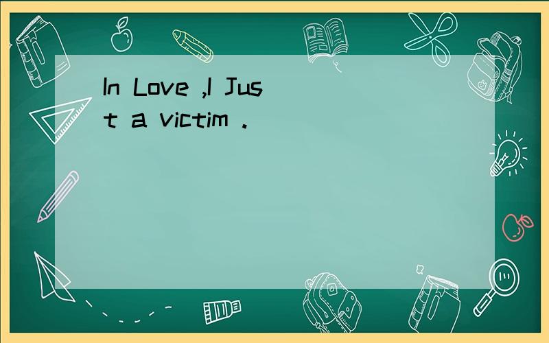 In Love ,I Just a victim .