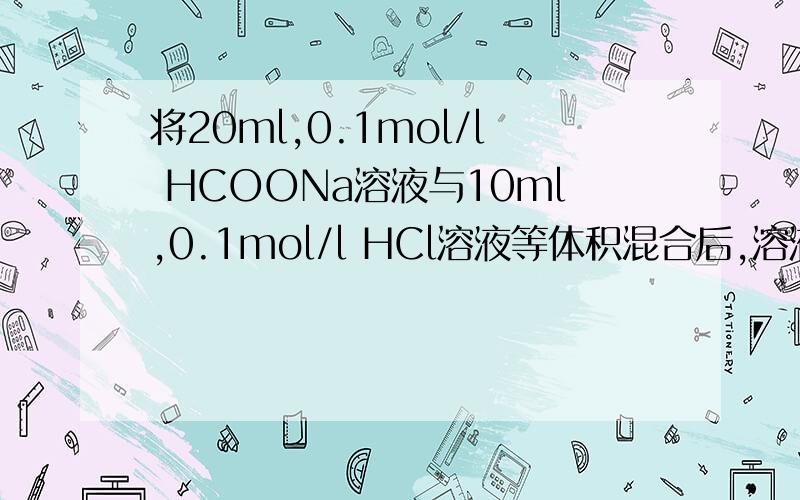 将20ml,0.1mol/l HCOONa溶液与10ml,0.1mol/l HCl溶液等体积混合后,溶液显酸性,则微粒浓度关系究竟是怎么显酸性的?c(hcoo-)>c(cl-)>c(hcooh)>c(h+)对吗?
