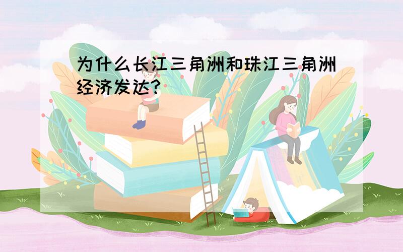 为什么长江三角洲和珠江三角洲经济发达?