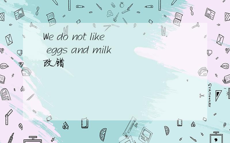 We do not like eggs and milk改错