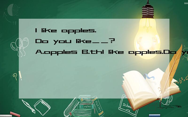 l like apples.Do you like＿＿?A.apples B.thl like apples.Do you like＿＿?A.apples B.they C.them