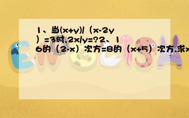 1、当(x+y)/（x-2y）=3时,2x/y=?2、16的（2-x）次方=8的（x+5）次方,求x的值（这道题给步骤,谢啦）