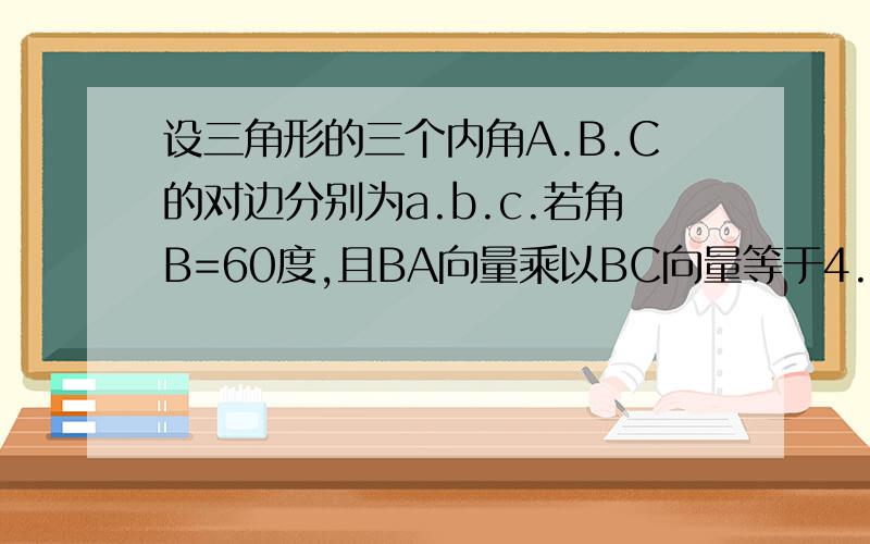 设三角形的三个内角A.B.C的对边分别为a.b.c.若角B=60度,且BA向量乘以BC向量等于4.(1)求三角形ABC的面积