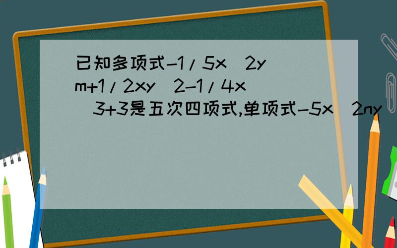 已知多项式-1/5x^2y^m+1/2xy^2-1/4x^3+3是五次四项式,单项式-5x^2ny^6-m的次数与这个多项式的次数相同求m^2+n^2的值.