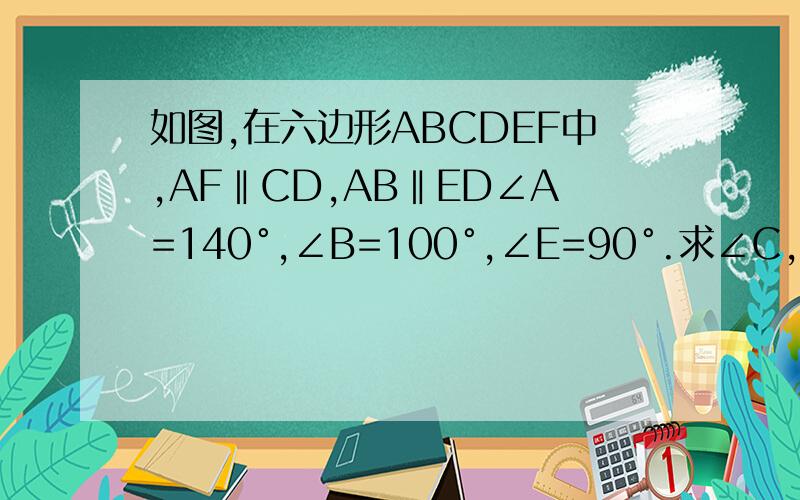 如图,在六边形ABCDEF中,AF‖CD,AB‖ED∠A=140°,∠B=100°,∠E=90°.求∠C,∠D,∠F的度数不能延长或者链接