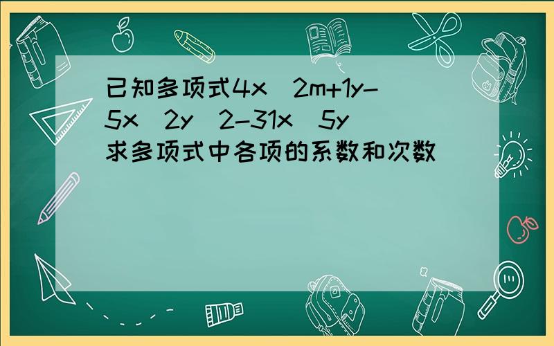 已知多项式4x^2m+1y-5x^2y^2-31x^5y求多项式中各项的系数和次数