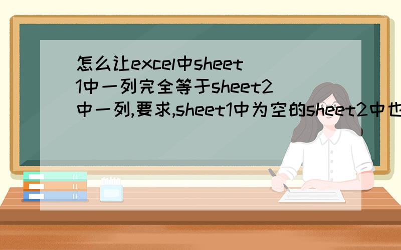 怎么让excel中sheet1中一列完全等于sheet2中一列,要求,sheet1中为空的sheet2中也为空,sheet1中有添加数据时sheet2中也要自动添加,但是不能用拖拉和复制粘贴来实现