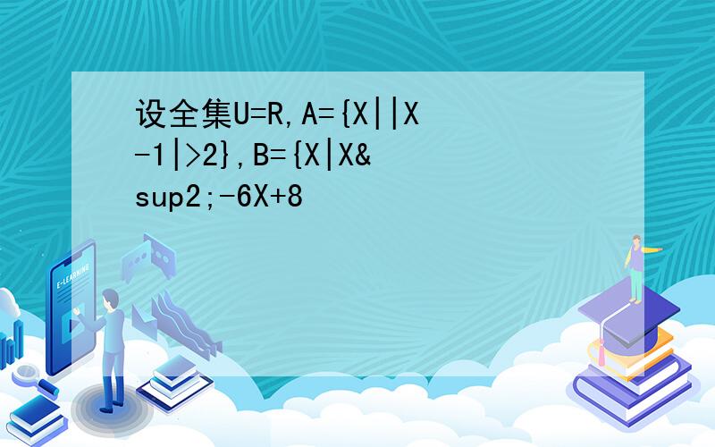 设全集U=R,A={X||X-1|>2},B={X|X²-6X+8