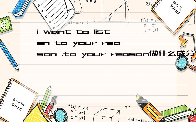 i want to listen to your reason .to your reason做什么成分