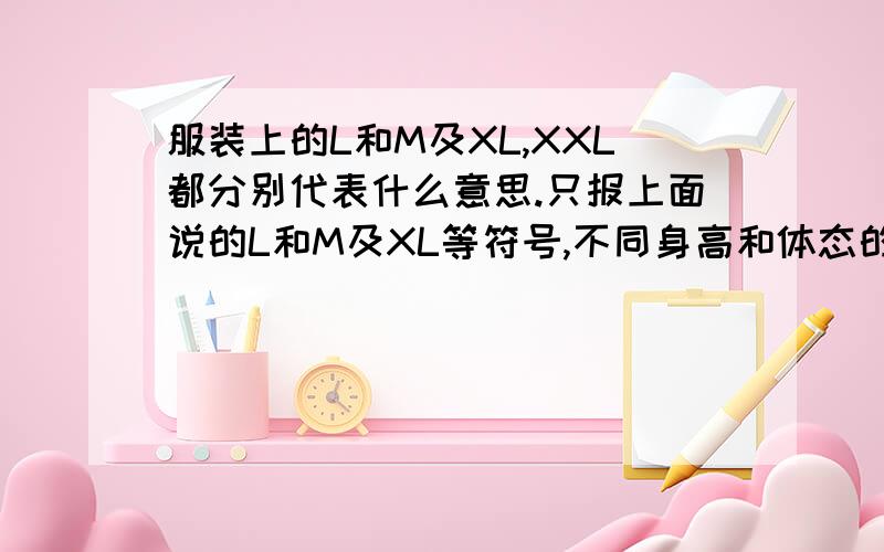 服装上的L和M及XL,XXL都分别代表什么意思.只报上面说的L和M及XL等符号,不同身高和体态的人就都能得到自己合适的衣服吗?