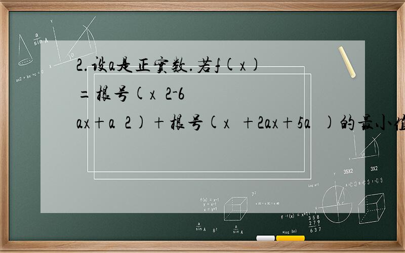 2.设a是正实数.若f(x)=根号(xˆ2-6ax+aˆ2)+根号(x²+2ax+5a²)的最小值为10,x属于R.求