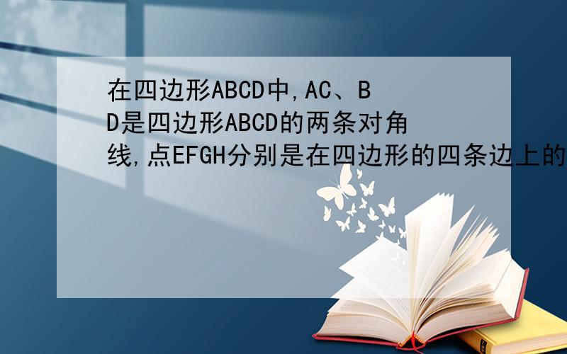 在四边形ABCD中,AC、BD是四边形ABCD的两条对角线,点EFGH分别是在四边形的四条边上的动点,但EFGH不与ABCD重合,且EF‖BD‖GH,FG‖AC‖HE.1、若对角线AC=BD=a（定值）,求证四边形EFGH的周长是定值2、若AC