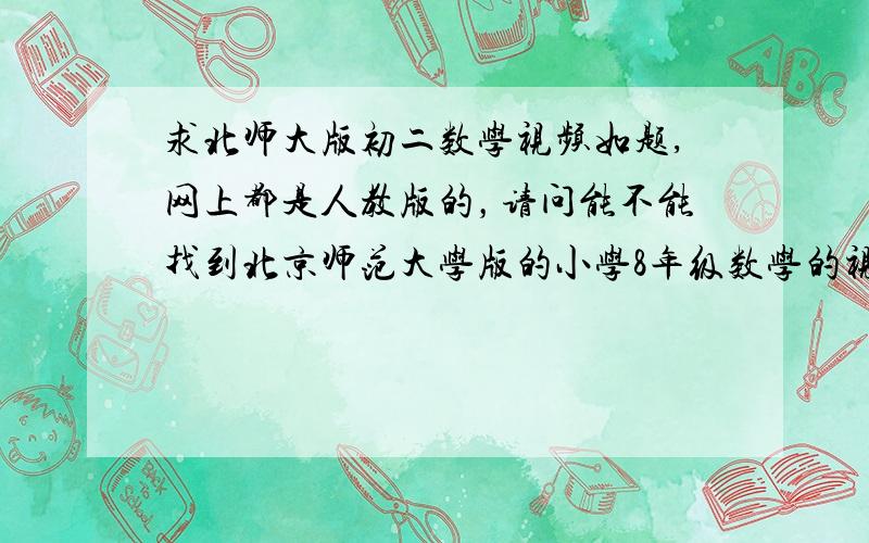求北师大版初二数学视频如题,网上都是人教版的，请问能不能找到北京师范大学版的小学8年级数学的视频教程。