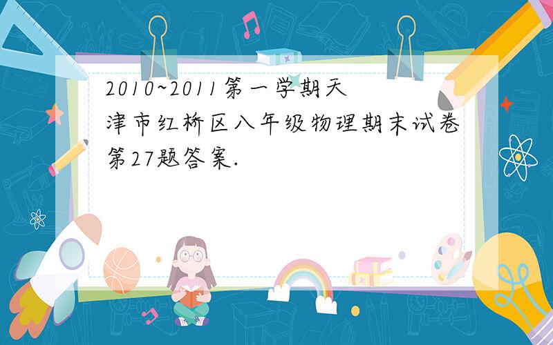 2010~2011第一学期天津市红桥区八年级物理期末试卷第27题答案.