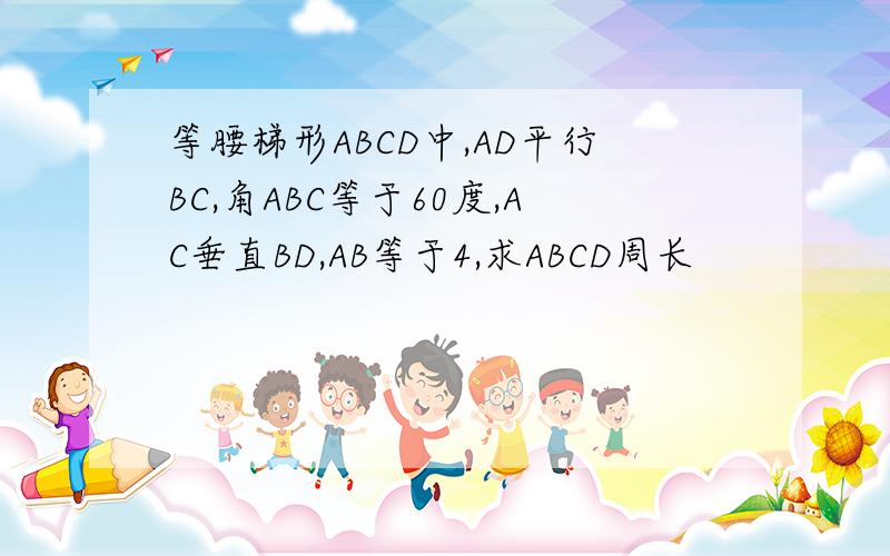 等腰梯形ABCD中,AD平行BC,角ABC等于60度,AC垂直BD,AB等于4,求ABCD周长