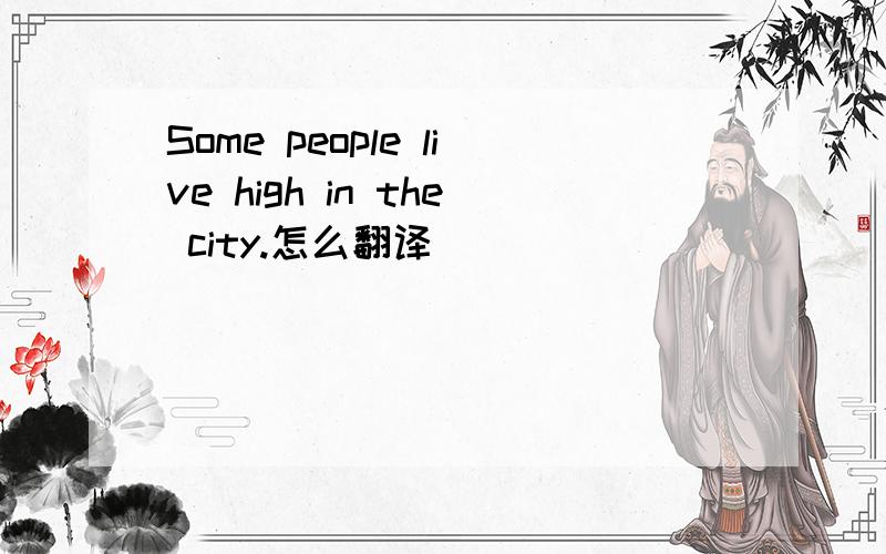 Some people live high in the city.怎么翻译