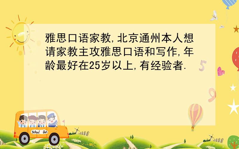 雅思口语家教,北京通州本人想请家教主攻雅思口语和写作,年龄最好在25岁以上,有经验者.