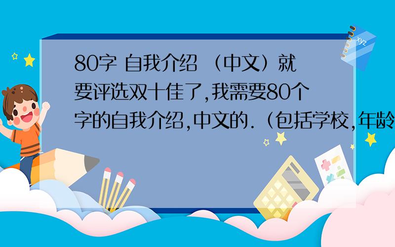 80字 自我介绍 （中文）就要评选双十佳了,我需要80个字的自我介绍,中文的.（包括学校,年龄,成绩,为人……）一定要中文