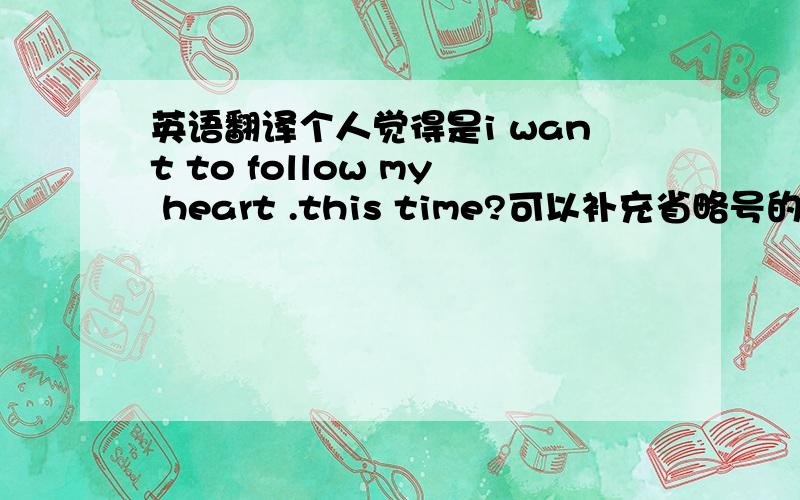 英语翻译个人觉得是i want to follow my heart .this time?可以补充省略号的部分么?
