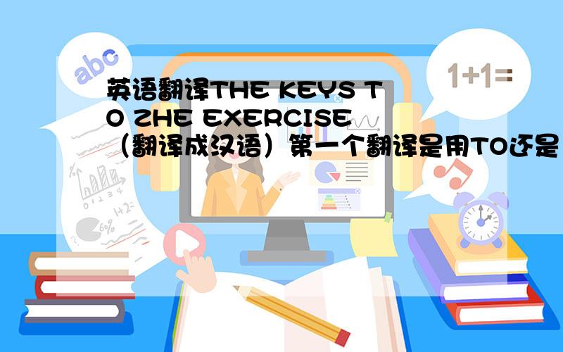 英语翻译THE KEYS TO ZHE EXERCISE（翻译成汉语）第一个翻译是用TO还是 OF?