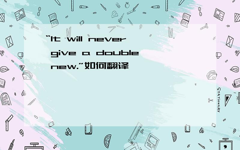 “It will never give a double new.”如何翻译