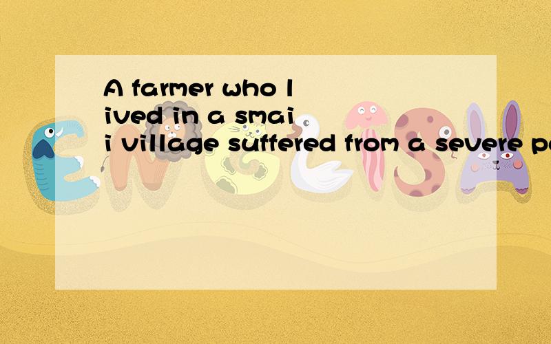 A farmer who lived in a smaii village suffered from a severe pain in chest.