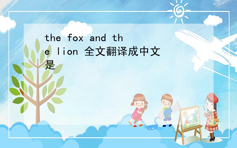 the fox and the lion 全文翻译成中文是