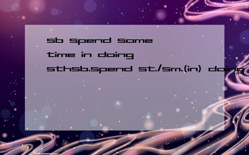 sb spend some time in doing sthsb.spend st./sm.(in) doing sth.造句