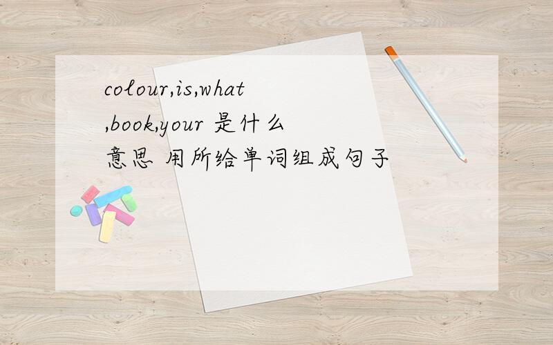 colour,is,what,book,your 是什么意思 用所给单词组成句子