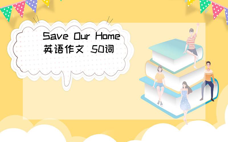 Save Our Home 英语作文 50词