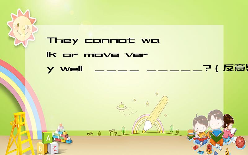 They cannot walk or move very well,＿＿＿＿ ＿＿＿＿＿?（反意疑问句）