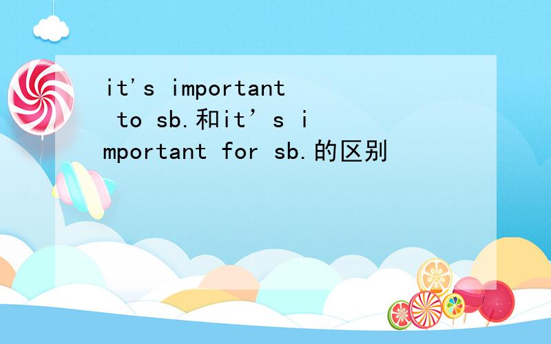 it's important to sb.和it’s important for sb.的区别