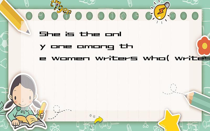 She is the only one among the women writers who( writes )stories for children.请问定语从句被the only 修饰,后面的关系词不应该用that吗?