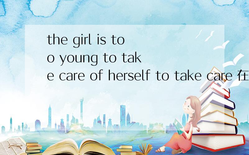 the girl is too young to take care of herself to take care 在句中是什么成分
