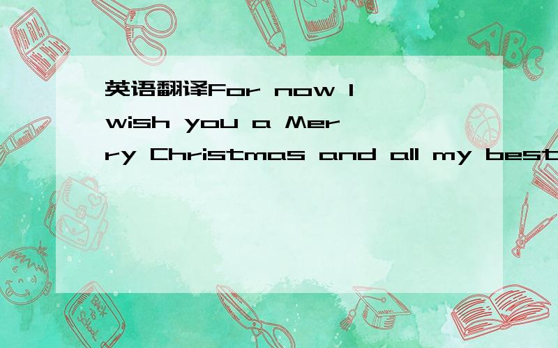 英语翻译For now I wish you a Merry Christmas and all my best wishes for a healthy,prosperous and peaceful New Year ”